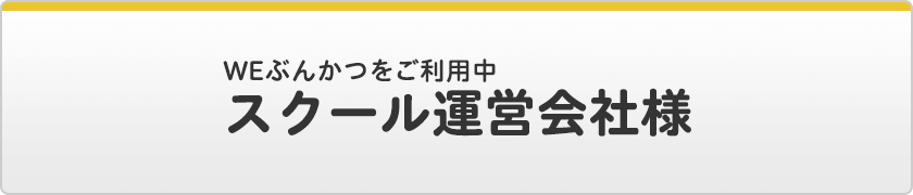 WEぶんかつをご利用中 / スクール運営会社様