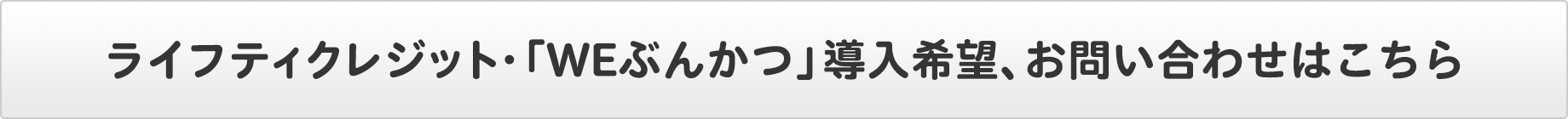 ライフティクレジット・「WEぶんかつ」導入希望、お問い合わせはこちら